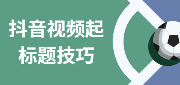 抖音短视频推广标题怎么写 抖音标题怎么写吸引人