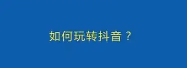 如何玩转抖音技巧，抖音拍摄四个套路